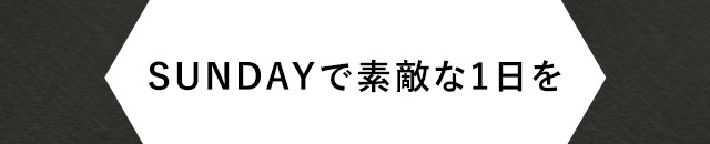 SUNDAYで素敵な1日を